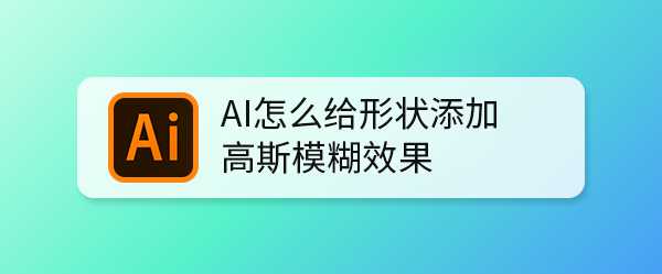 ai图形怎么添加高斯模糊效果? ai制作不同程度高斯模糊的技巧